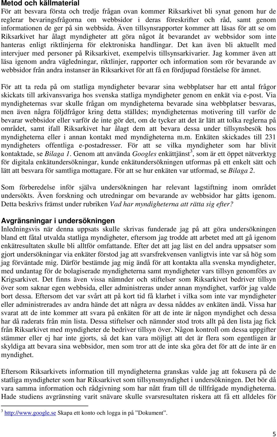 Även tillsynsrapporter kommer att läsas för att se om Riksarkivet har ålagt myndigheter att göra något åt bevarandet av webbsidor som inte hanteras enligt riktlinjerna för elektroniska handlingar.