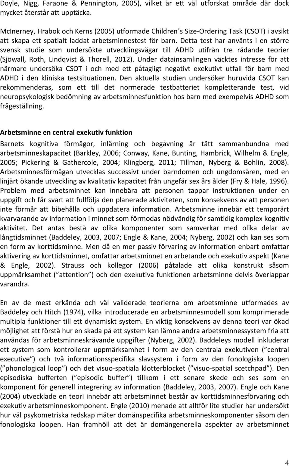 Detta test har använts i en större svensk studie som undersökte utvecklingsvägar till ADHD utifrån tre rådande teorier (Sjöwall, Roth, Lindqvist & Thorell, 2012).