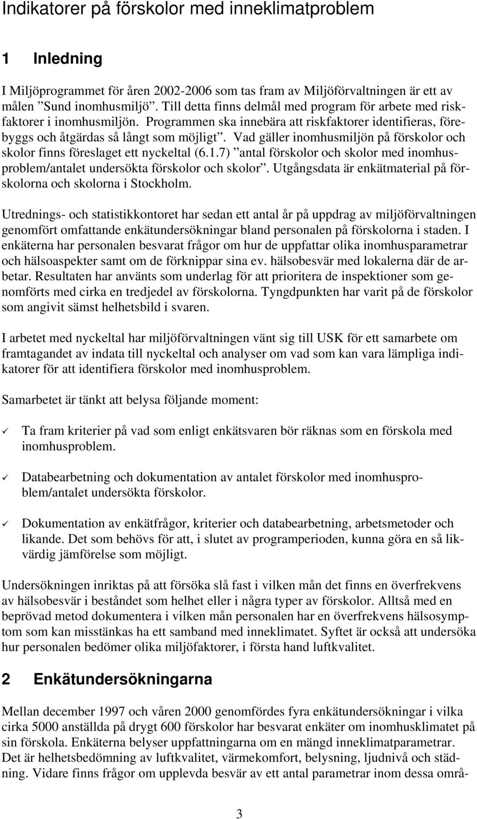 Vad gäller inomhusmiljön på förskolor och skolor finns föreslaget ett nyckeltal (6.1.7) antal förskolor och skolor med inomhusproblem/antalet undersökta förskolor och skolor.