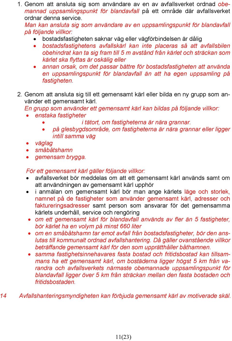 placeras så att avfallsbilen obehindrat kan ta sig fram till 5 m avstånd från kärlet och sträckan som kärlet ska flyttas är oskälig eller annan orsak, om det passar bättre för bostadsfastigheten att