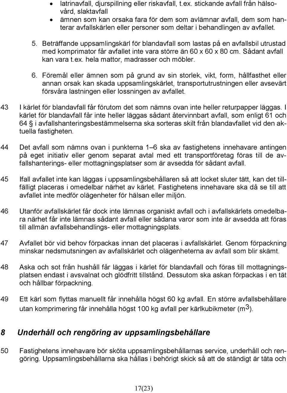 Beträffande uppsamlingskärl för blandavfall som lastas på en avfallsbil utrustad med komprimator får avfallet inte vara större än 60 x 60 x 80 cm. Sådant avfall kan vara t.ex.