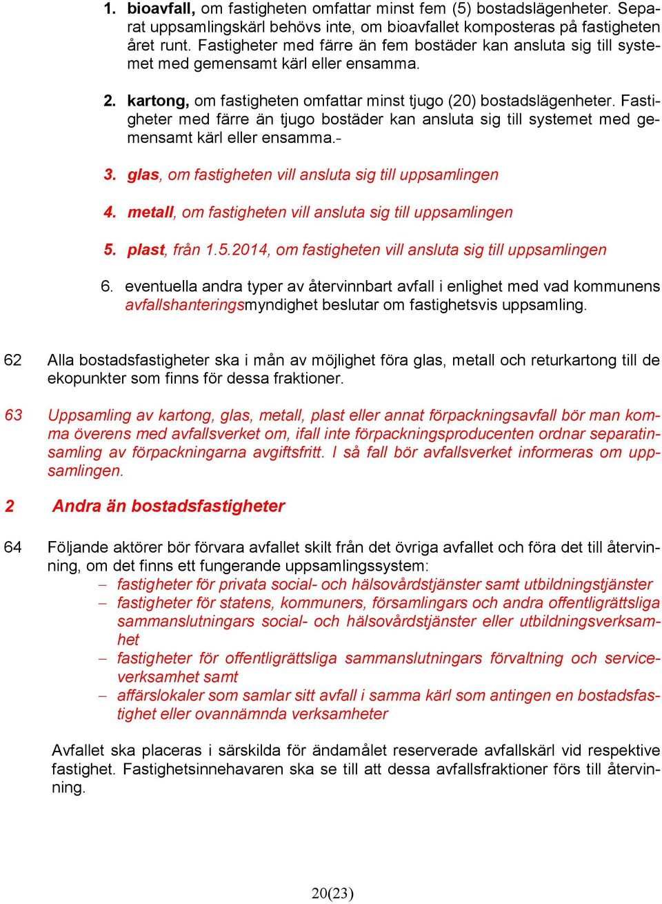 Fastigheter med färre än tjugo bostäder kan ansluta sig till systemet med gemensamt kärl eller ensamma. 3. glas, om fastigheten vill ansluta sig till uppsamlingen 4.