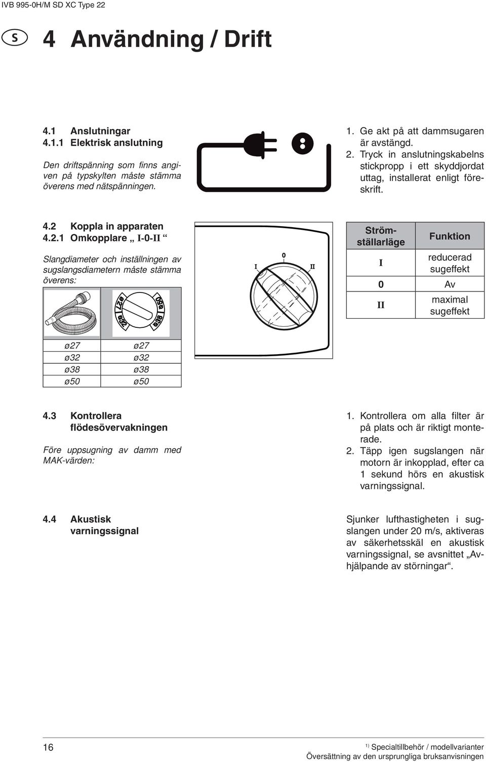 Tryck in anslutningskabelns stickpropp i ett skyddjordat uttag, installerat enligt föreskrift.