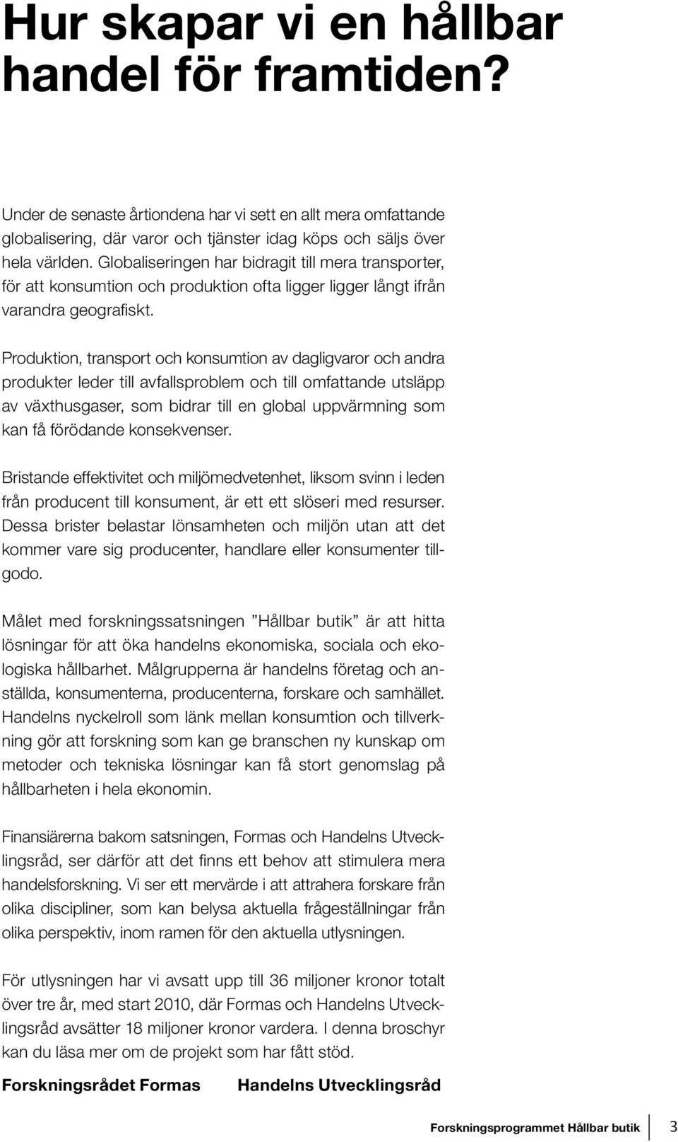 Produktion, transport och konsumtion av dagligvaror och andra produkter leder till avfallsproblem och till omfattande utsläpp av växthusgaser, som bidrar till en global uppvärmning som kan få