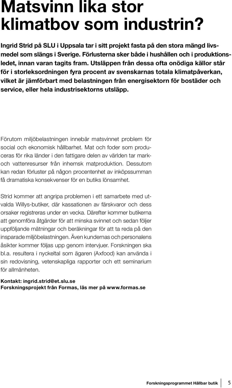 Utsläppen från dessa ofta onödiga källor står för i storleksordningen fyra procent av svenskarnas totala klimatpåverkan, vilket är jämförbart med belastningen från energisektorn för bostäder och