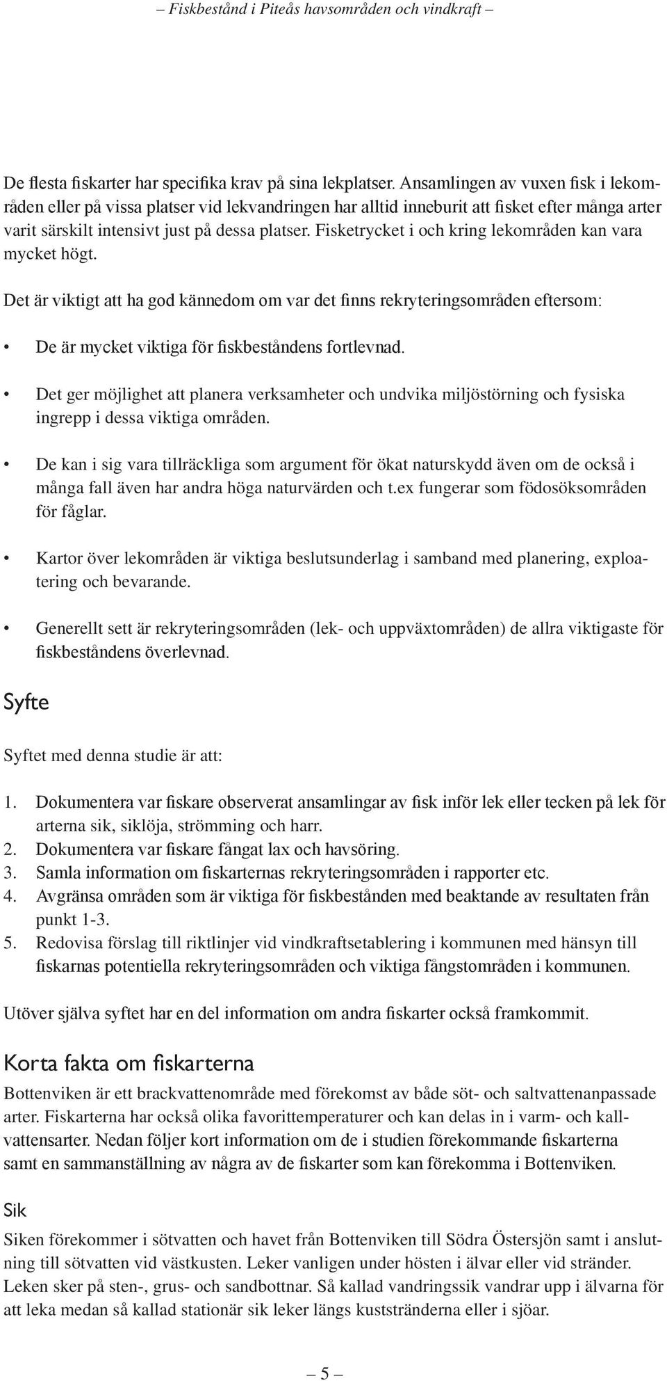 Fisketrycket i och kring lekområden kan vara mycket högt. Det är viktigt att ha god kännedom om var det finns rekryteringsområden eftersom: De är mycket viktiga för fiskbeståndens fortlevnad.