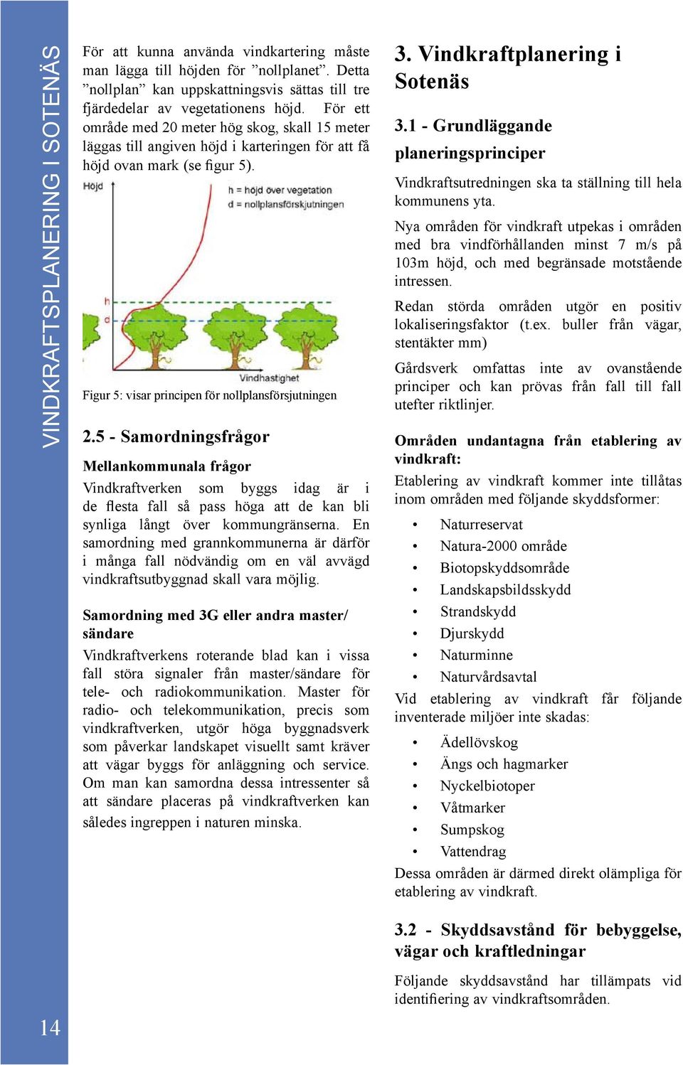 5 - Samordningsfrågor Mellankommunala frågor Vindkraftverken som byggs idag är i de flesta fall så pass höga att de kan bli synliga långt över kommungränserna.