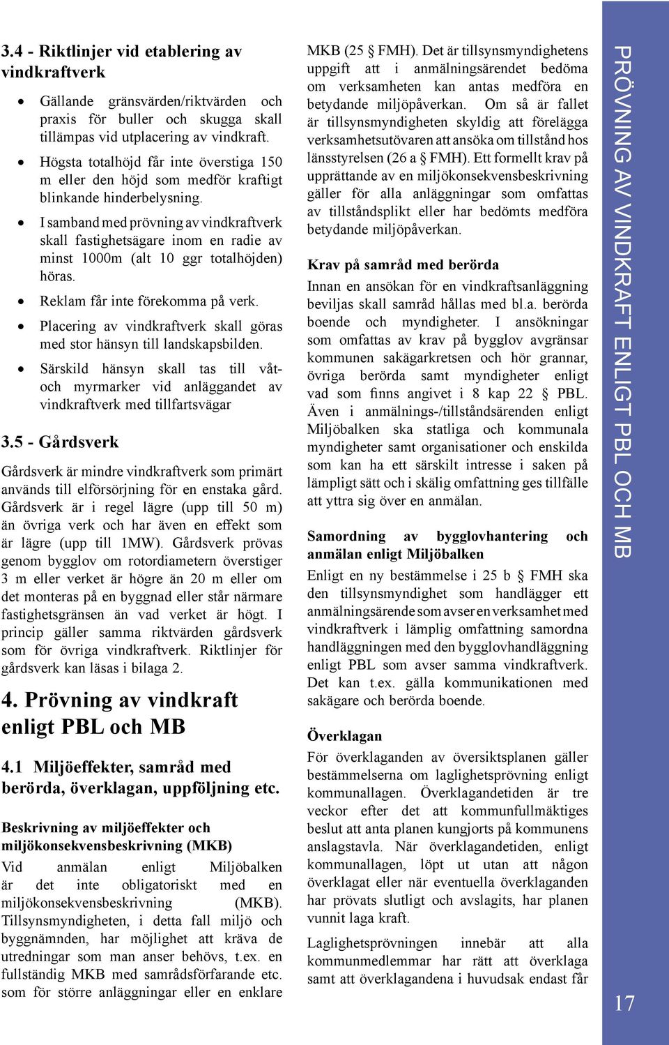 I samband med prövning av vindkraftverk skall fastighetsägare inom en radie av minst 1000m (alt 10 ggr totalhöjden) höras. Reklam får inte förekomma på verk.