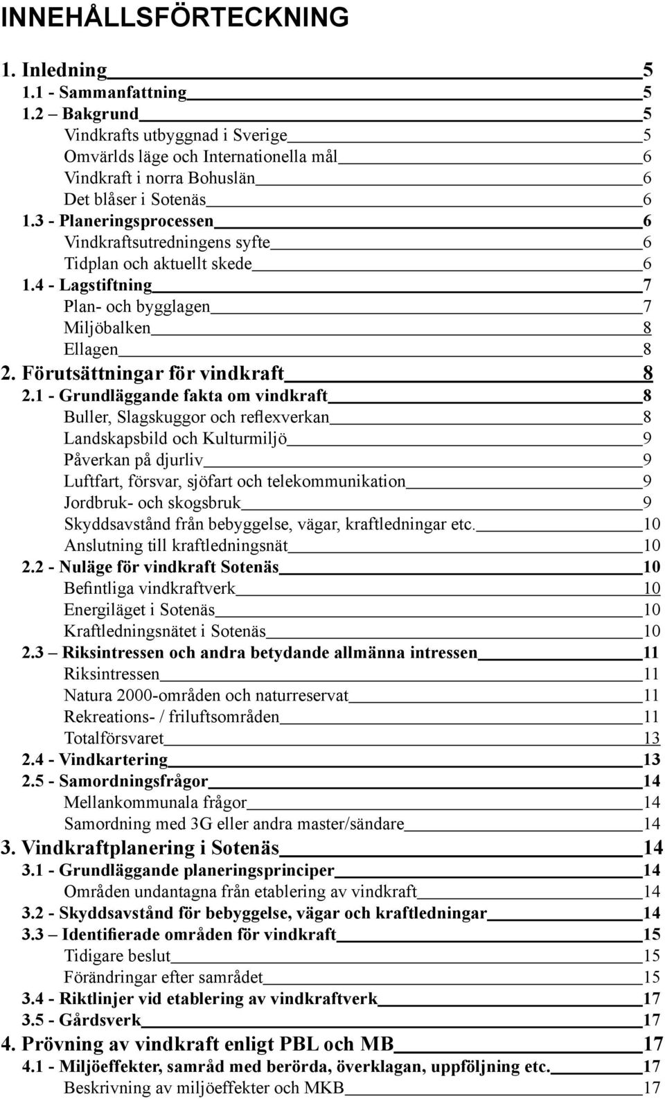 3 - Planeringsprocessen 6 Vindkraftsutredningens syfte 6 Tidplan och aktuellt skede 6 1.4 - Lagstiftning 7 Plan- och bygglagen 7 Miljöbalken 8 Ellagen 8 2. Förutsättningar för vindkraft 8 2.