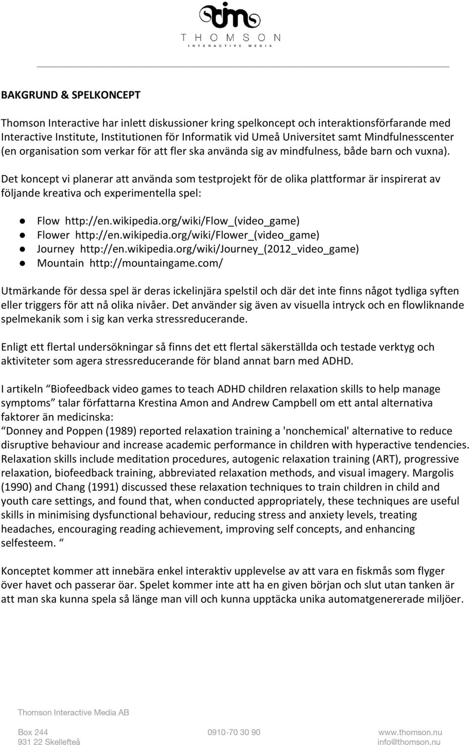 Det koncept vi planerar att använda som testprojekt för de olika plattformar är inspirerat av följande kreativa och experimentella spel: Flow http://en.wikipedia.