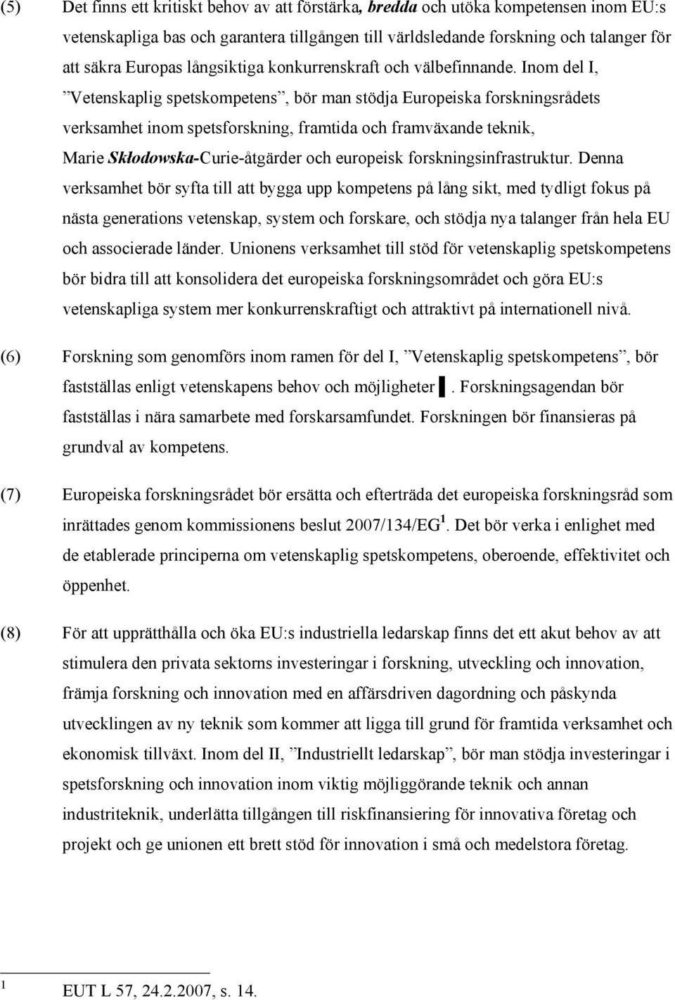 Inom del I, Vetenskaplig spetskompetens, bör man stödja Europeiska forskningsrådets verksamhet inom spetsforskning, framtida och framväxande teknik, Marie Skłodowska-Curie-åtgärder och europeisk