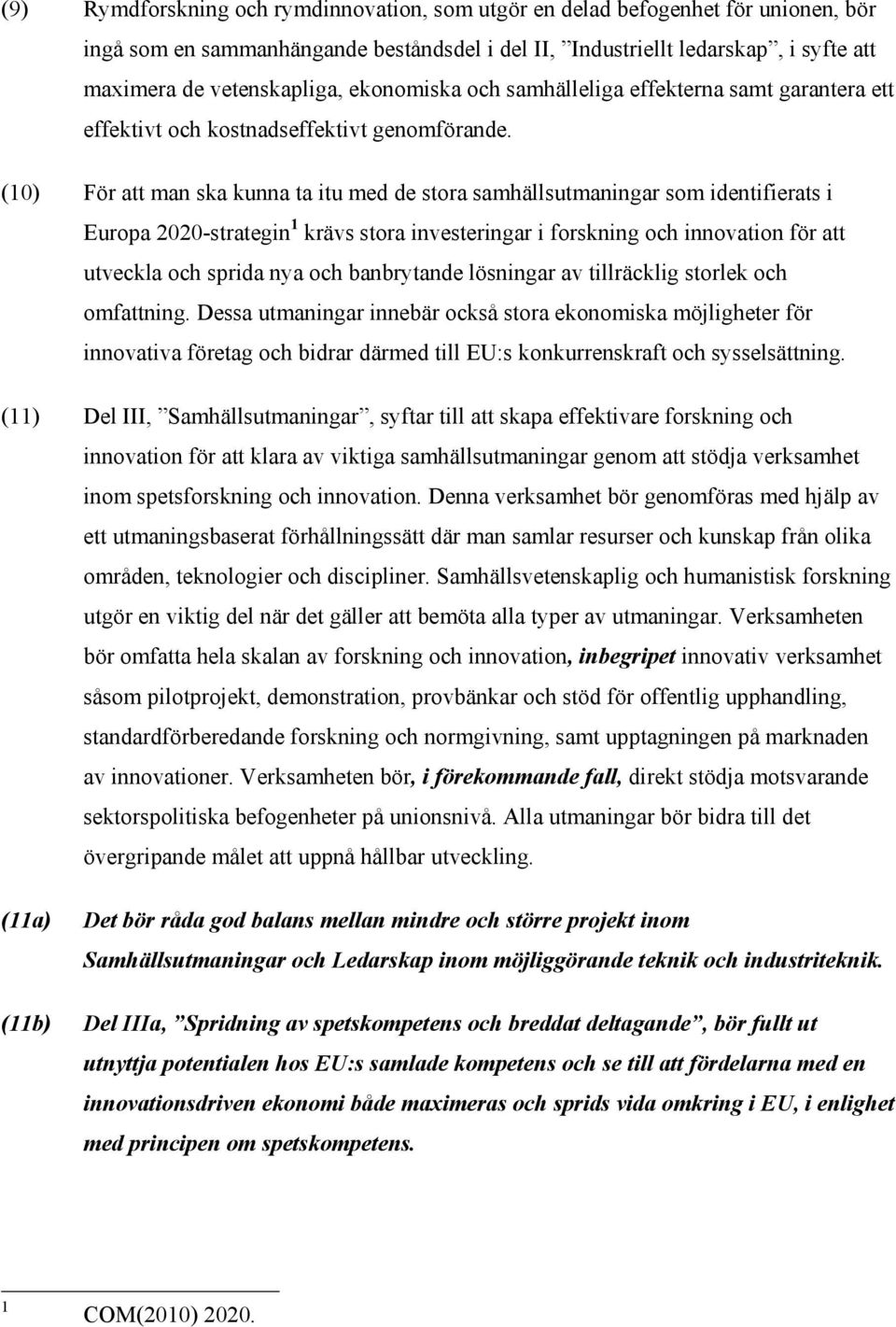 (10) För att man ska kunna ta itu med de stora samhällsutmaningar som identifierats i Europa 2020-strategin 1 krävs stora investeringar i forskning och innovation för att utveckla och sprida nya och