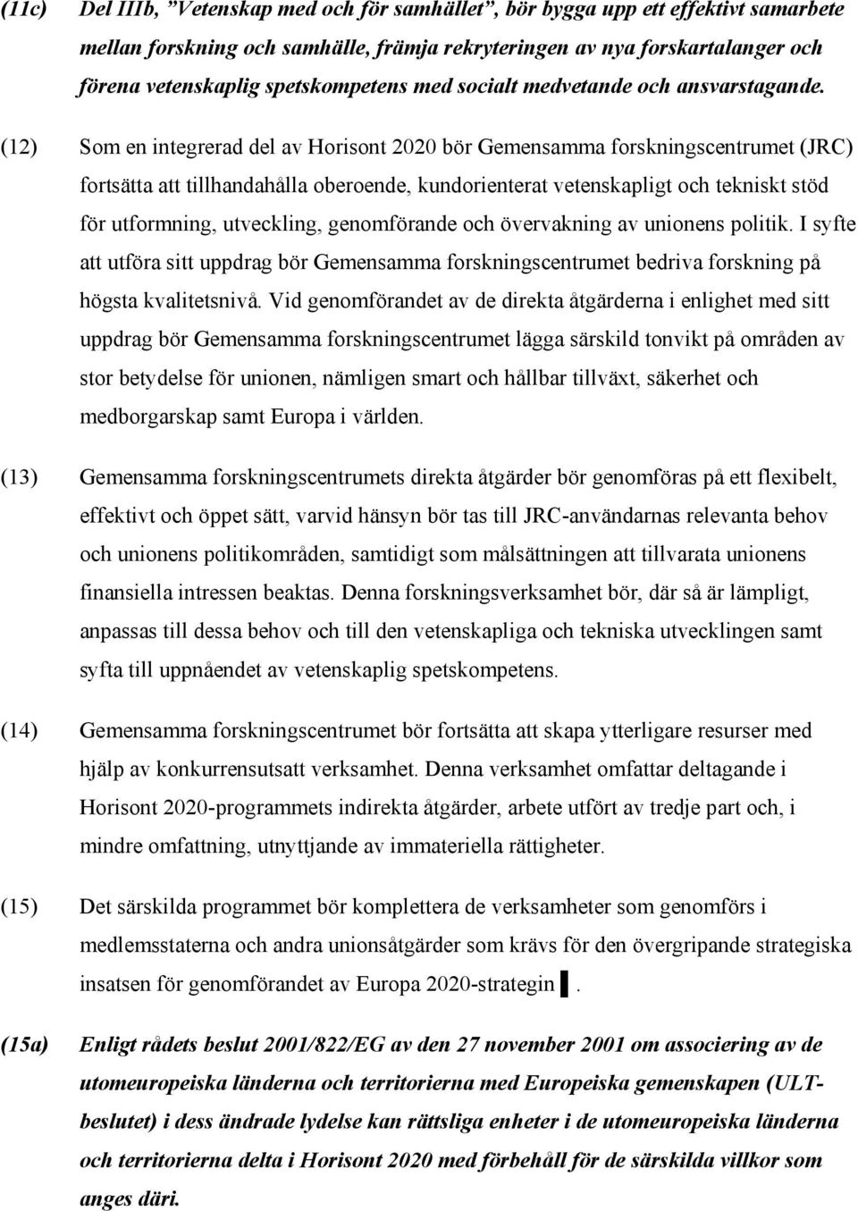 (12) Som en integrerad del av Horisont 2020 bör Gemensamma forskningscentrumet (JRC) fortsätta att tillhandahålla oberoende, kundorienterat vetenskapligt och tekniskt stöd för utformning, utveckling,