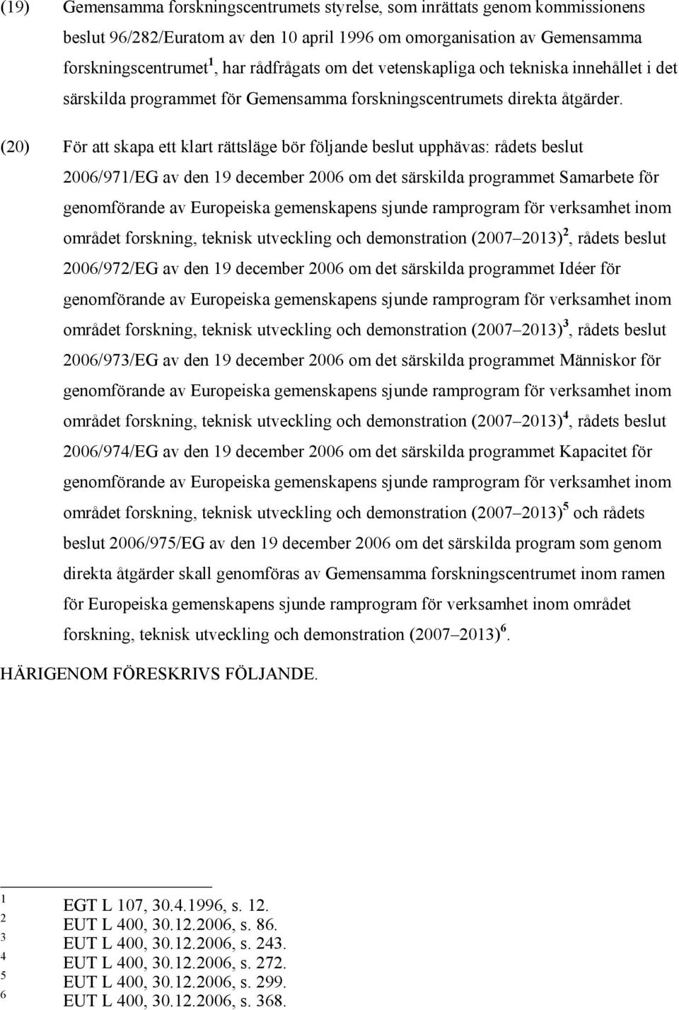(20) För att skapa ett klart rättsläge bör följande beslut upphävas: rådets beslut 2006/971/EG av den 19 december 2006 om det särskilda programmet Samarbete för genomförande av Europeiska