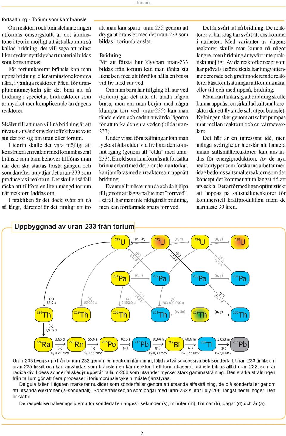 Men, för uranplutoniumcykeln går det bara att nå bridning i speciella, bridreaktorer som är mycket mer komplicerade än dagens reaktorer.