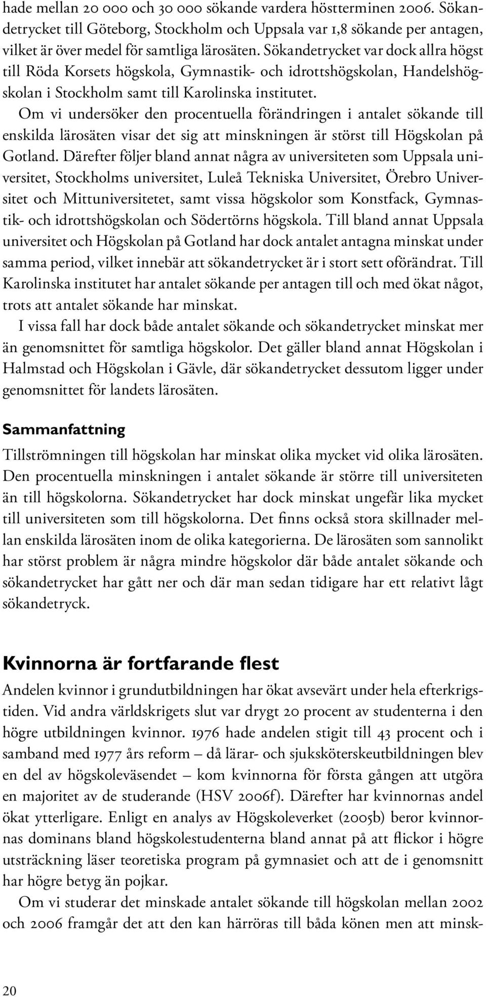 Om vi undersöker den procentuella förändringen i antalet sökande till enskilda lärosäten visar det sig att minskningen är störst till Högskolan på Gotland.