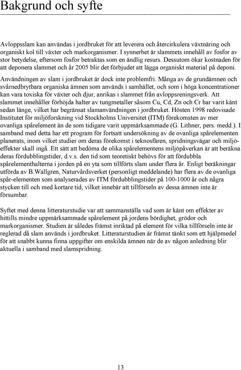 Dessutom ökar kostnaden för att deponera slammet och år 2005 blir det förbjudet att lägga organiskt material på deponi. Användningen av slam i jordbruket är dock inte problemfri.