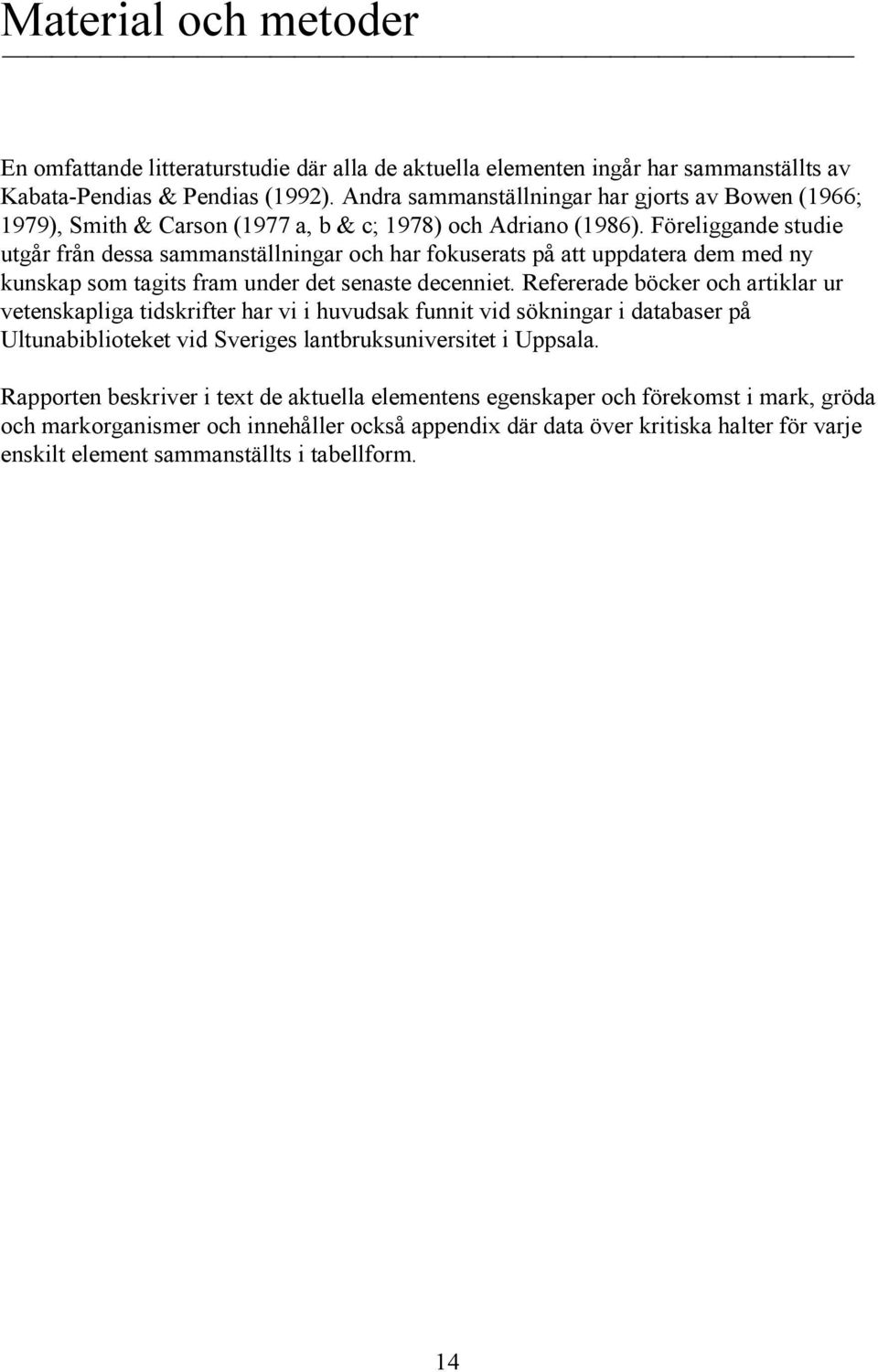 Föreliggande studie utgår från dessa sammanställningar och har fokuserats på att uppdatera dem med ny kunskap som tagits fram under det senaste decenniet.