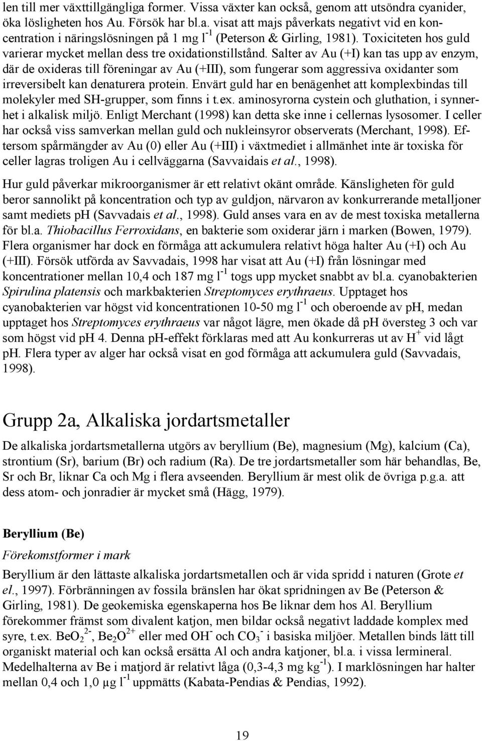 Salter av Au (+I) kan tas upp av enzym, där de oxideras till föreningar av Au (+III), som fungerar som aggressiva oxidanter som irreversibelt kan denaturera protein.