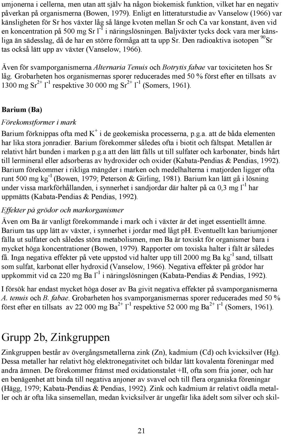 Baljväxter tycks dock vara mer känsliga än sädesslag, då de har en större förmåga att ta upp Sr. Den radioaktiva isotopen 90 Sr tas också lätt upp av växter (Vanselow, 1966).