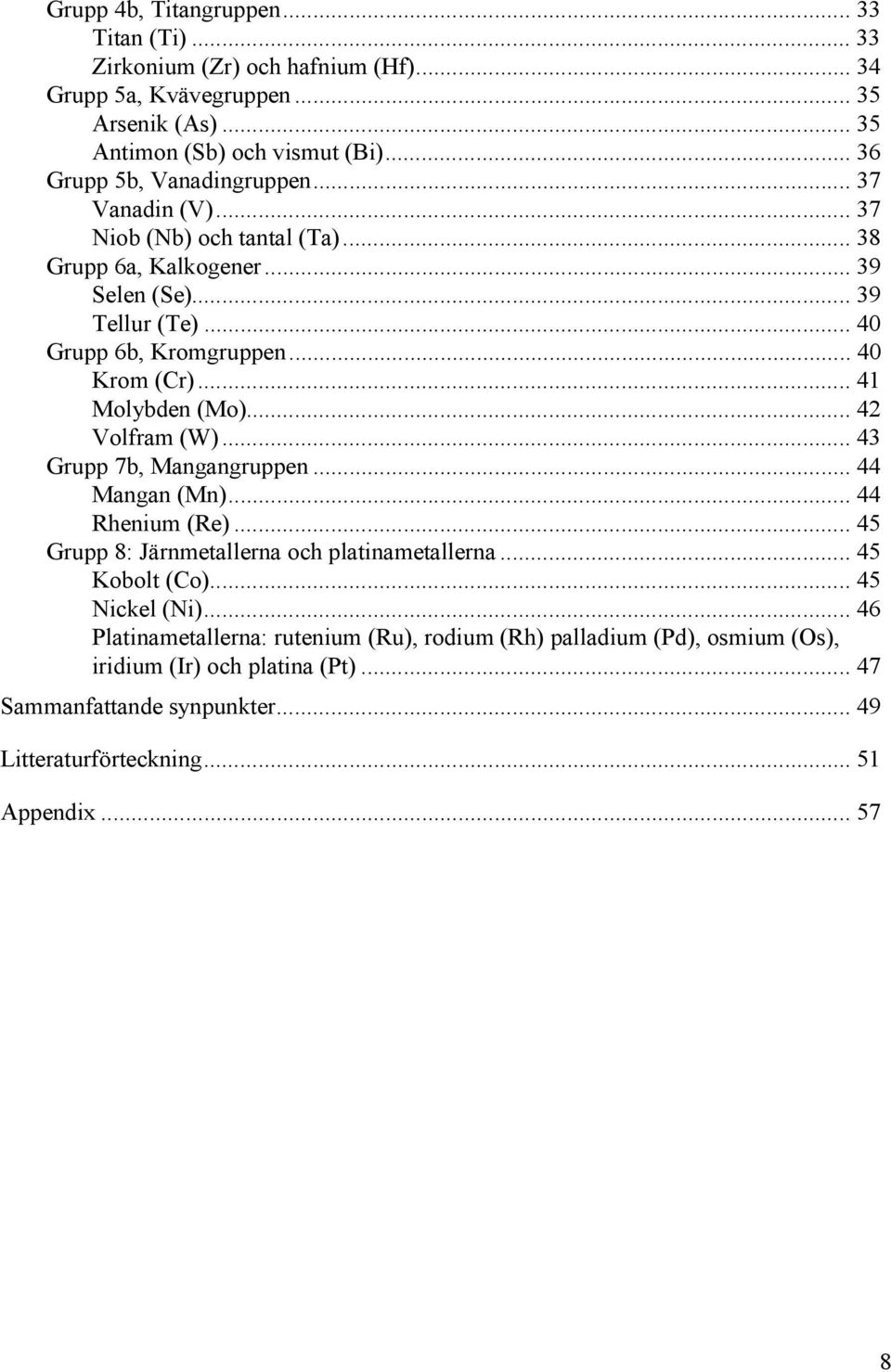 .. 40 Krom (Cr)... 41 Molybden (Mo)... 42 Volfram (W)... 43 Grupp 7b, Mangangruppen... 44 Mangan (Mn)... 44 Rhenium (Re)... 45 Grupp 8: Järnmetallerna och platinametallerna.