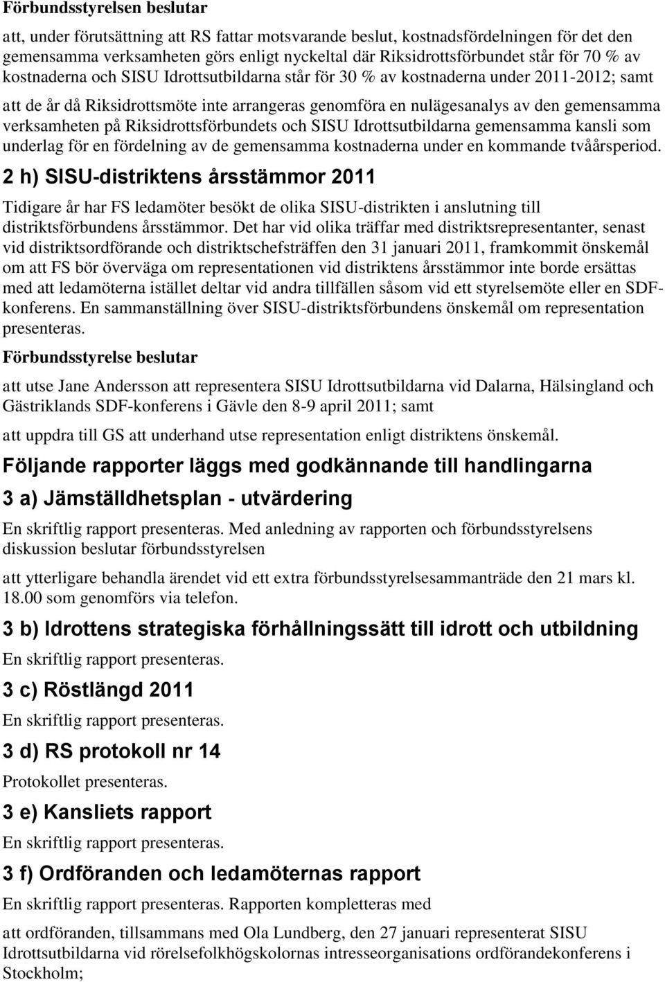 Riksidrottsförbundets och SISU Idrottsutbildarna gemensamma kansli som underlag för en fördelning av de gemensamma kostnaderna under en kommande tvåårsperiod.