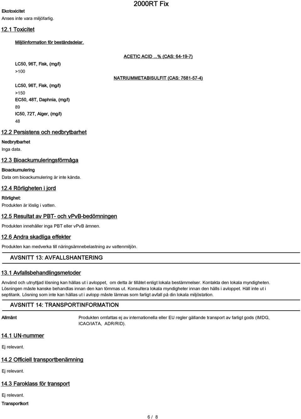 2 Persistens och nedbrytbarhet Nedbrytbarhet Inga data. 12.3 Bioackumuleringsförmåga Bioackumulering Data om bioackumulering är inte kända. 12.4 Rörligheten i jord Rörlighet: Produkten är löslig i vatten.