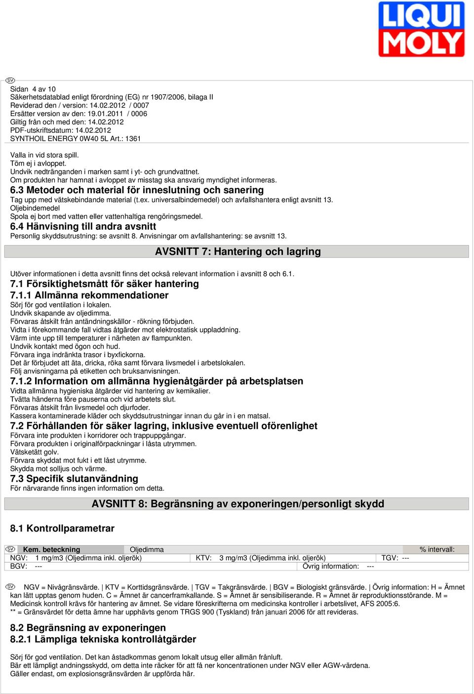 Oljebindemedel Spola ej bort med vatten eller vattenhaltiga rengöringsmedel. 6.4 Hänvisning till andra avsnitt Personlig skyddsutrustning: se avsnitt 8. Anvisningar om avfallshantering: se avsnitt 13.