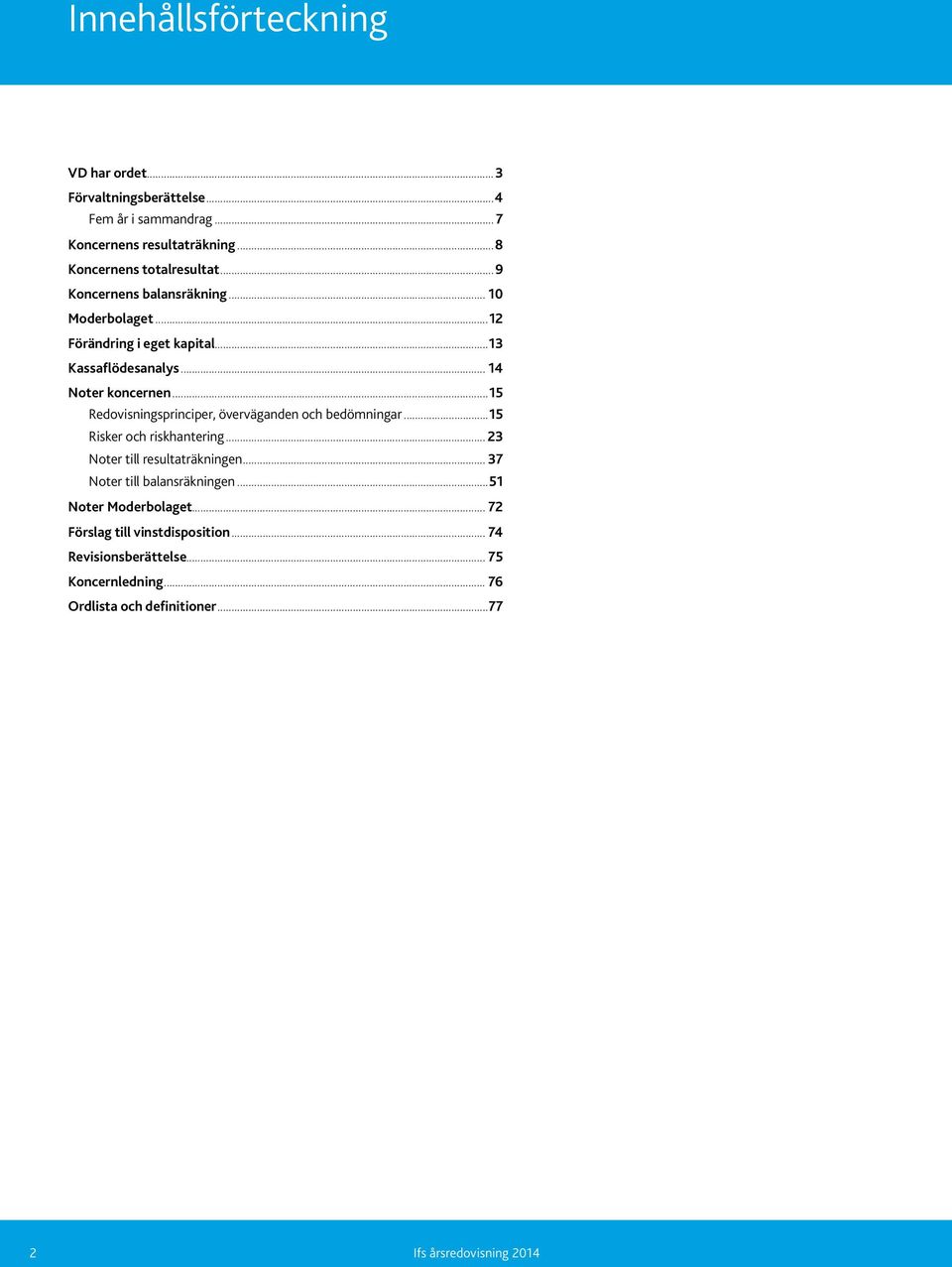 ..15 Redovisningsprinciper, överväganden och bedömningar...15 Risker och riskhantering...23 Noter till resultaträkningen.