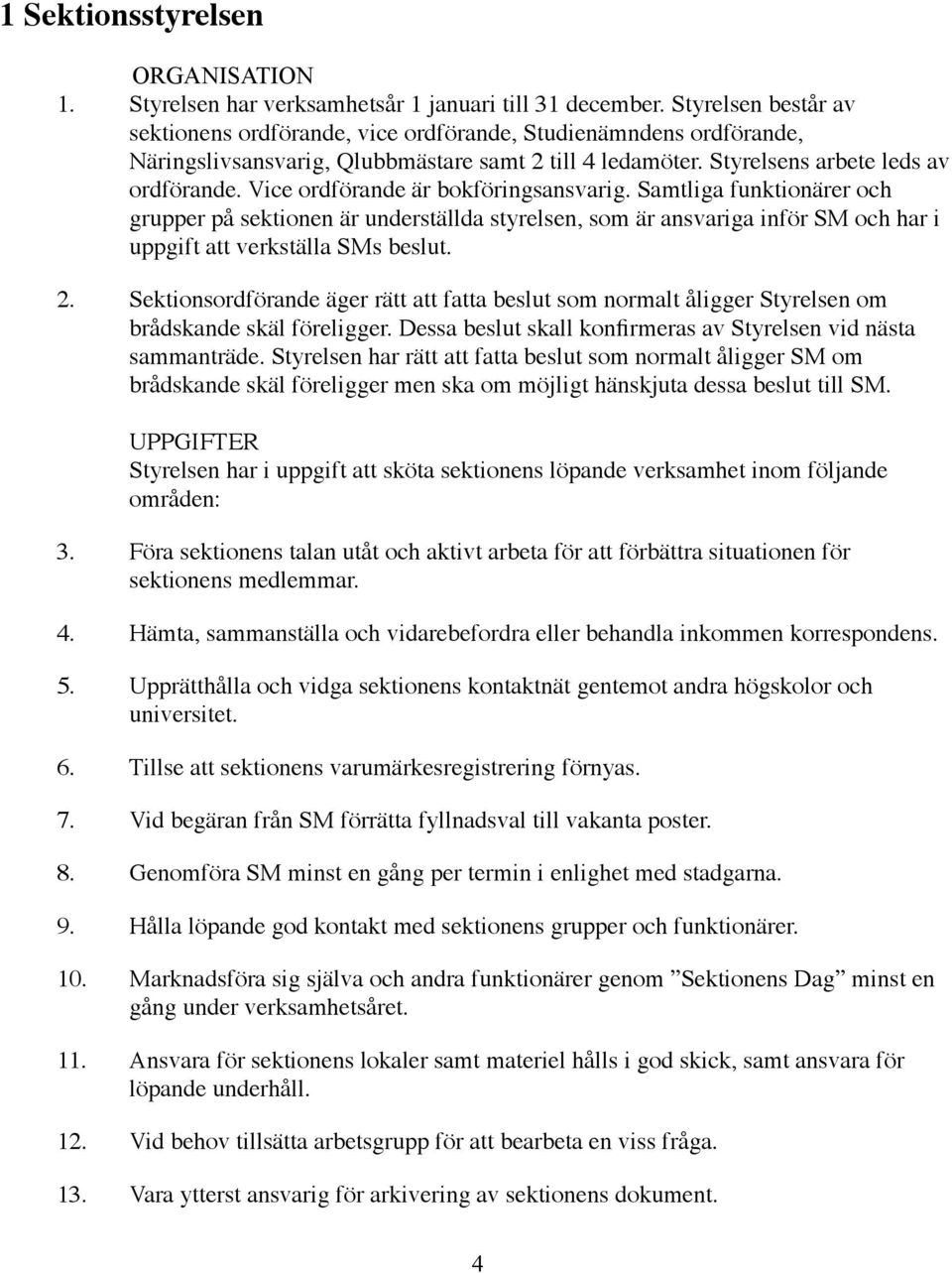 Vice ordförande är bokföringsansvarig. Samtliga funktionärer och grupper på sektionen är underställda styrelsen, som är ansvariga inför SM och har i uppgift att verkställa SMs beslut. 2.