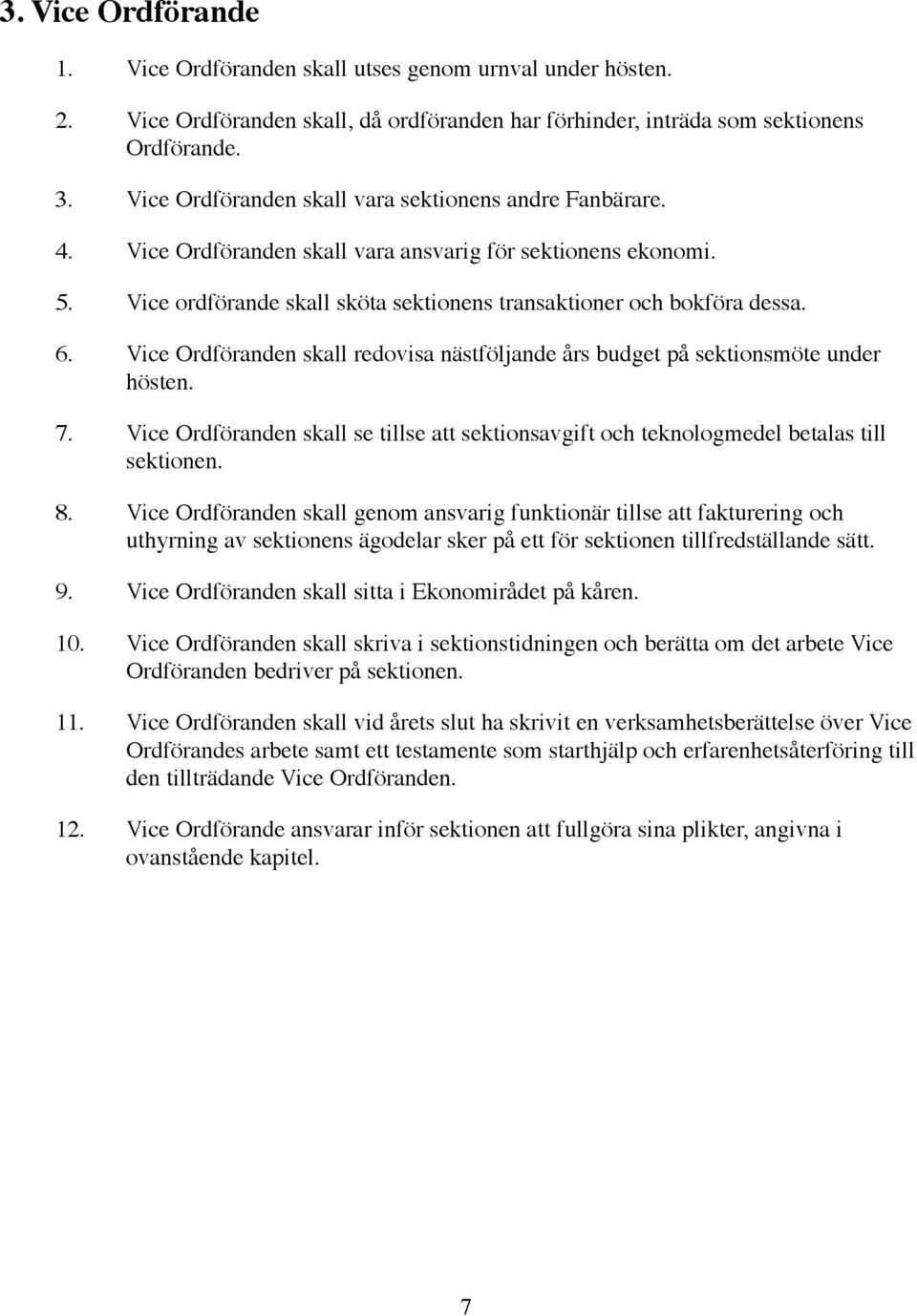 Vice Ordföranden skall redovisa nästföljande års budget på sektionsmöte under hösten. 7. Vice Ordföranden skall se tillse att sektionsavgift och teknologmedel betalas till sektionen. 8.