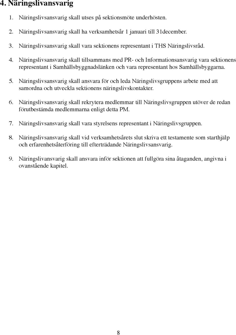 Näringslivsansvarig skall tillsammans med PR- och Informationsansvarig vara sektionens representant i Samhällsbyggnadslänken och vara representant hos Samhällsbyggarna. 5.