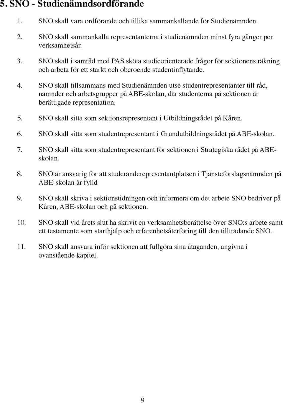 SNO skall i samråd med PAS sköta studieorienterade frågor för sektionens räkning och arbeta för ett starkt och oberoende studentinflytande. 4.