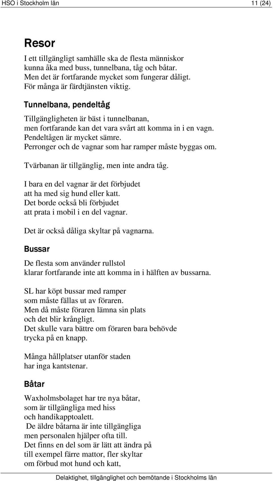 Perronger och de vagnar som har ramper måste byggas om. Tvärbanan är tillgänglig, men inte andra tåg. I bara en del vagnar är det förbjudet att ha med sig hund eller katt.