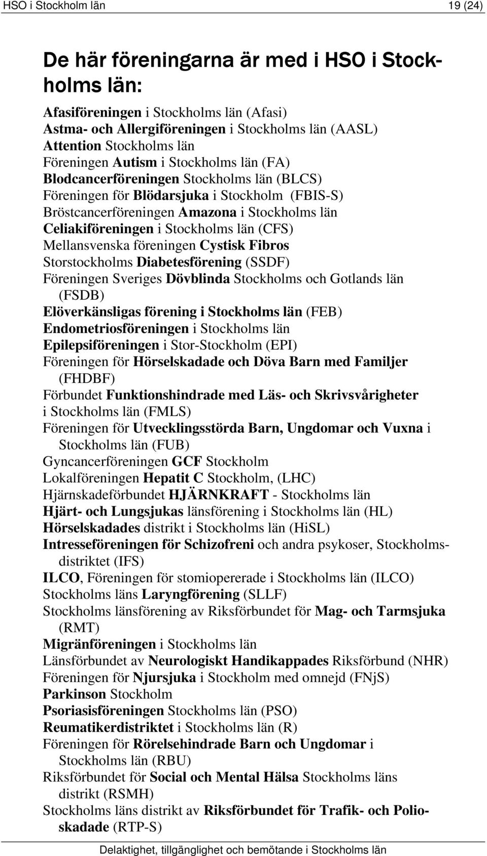 Stockholms län (CFS) Mellansvenska föreningen Cystisk Fibros Storstockholms Diabetesförening (SSDF) Föreningen Sveriges Dövblinda Stockholms och Gotlands län (FSDB) Elöverkänsligas förening i