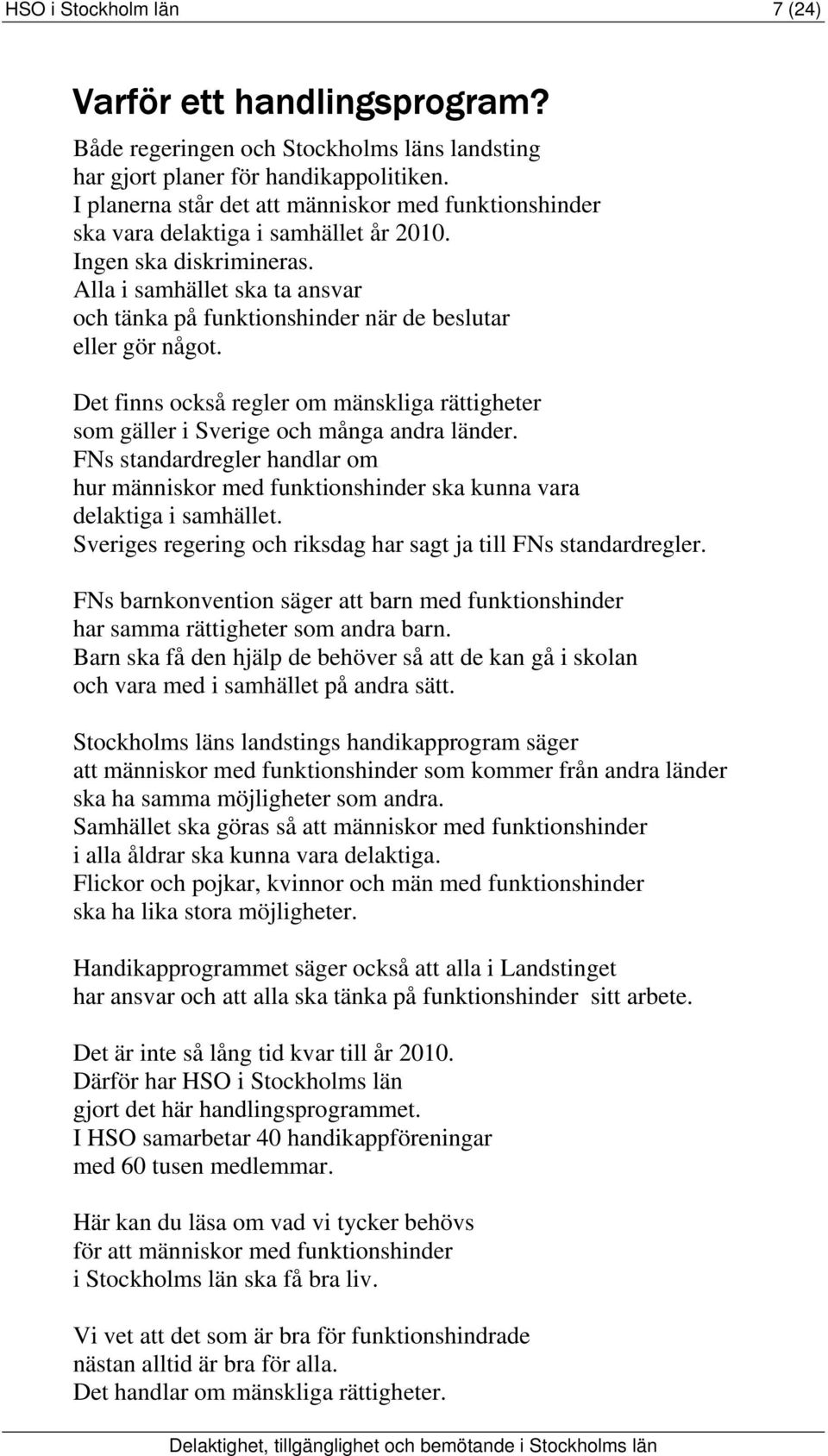 Alla i samhället ska ta ansvar och tänka på funktionshinder när de beslutar eller gör något. Det finns också regler om mänskliga rättigheter som gäller i Sverige och många andra länder.