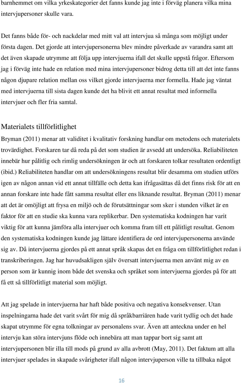 Det gjorde att intervjupersonerna blev mindre påverkade av varandra samt att det även skapade utrymme att följa upp intervjuerna ifall det skulle uppstå frågor.