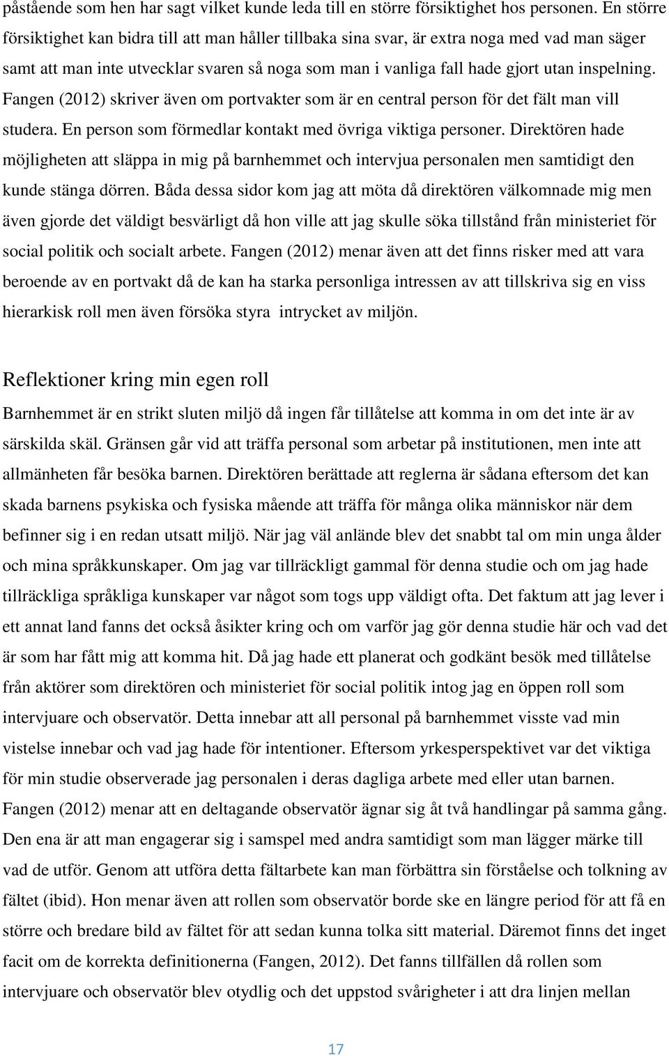 Fangen (2012) skriver även om portvakter som är en central person för det fält man vill studera. En person som förmedlar kontakt med övriga viktiga personer.