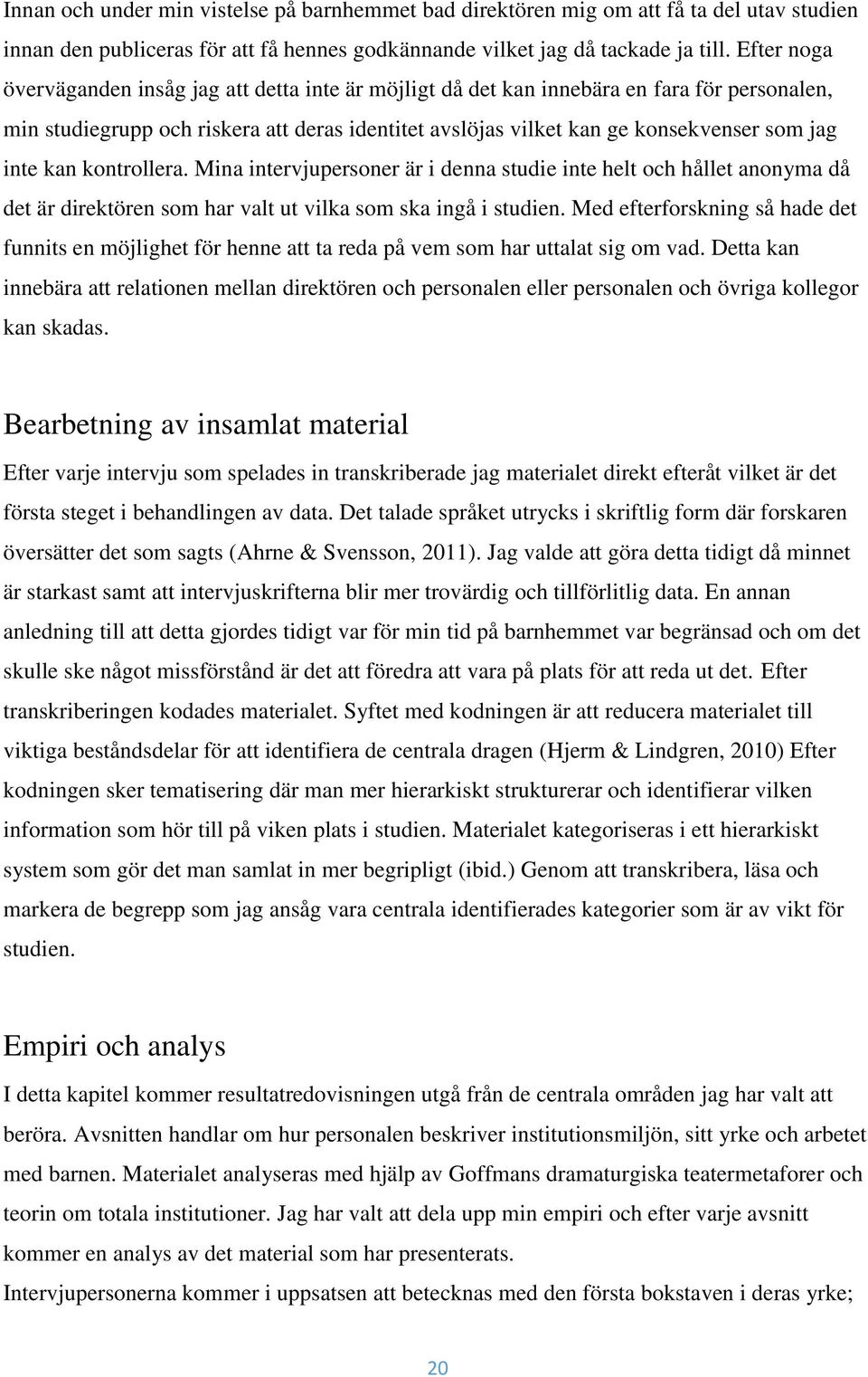 inte kan kontrollera. Mina intervjupersoner är i denna studie inte helt och hållet anonyma då det är direktören som har valt ut vilka som ska ingå i studien.
