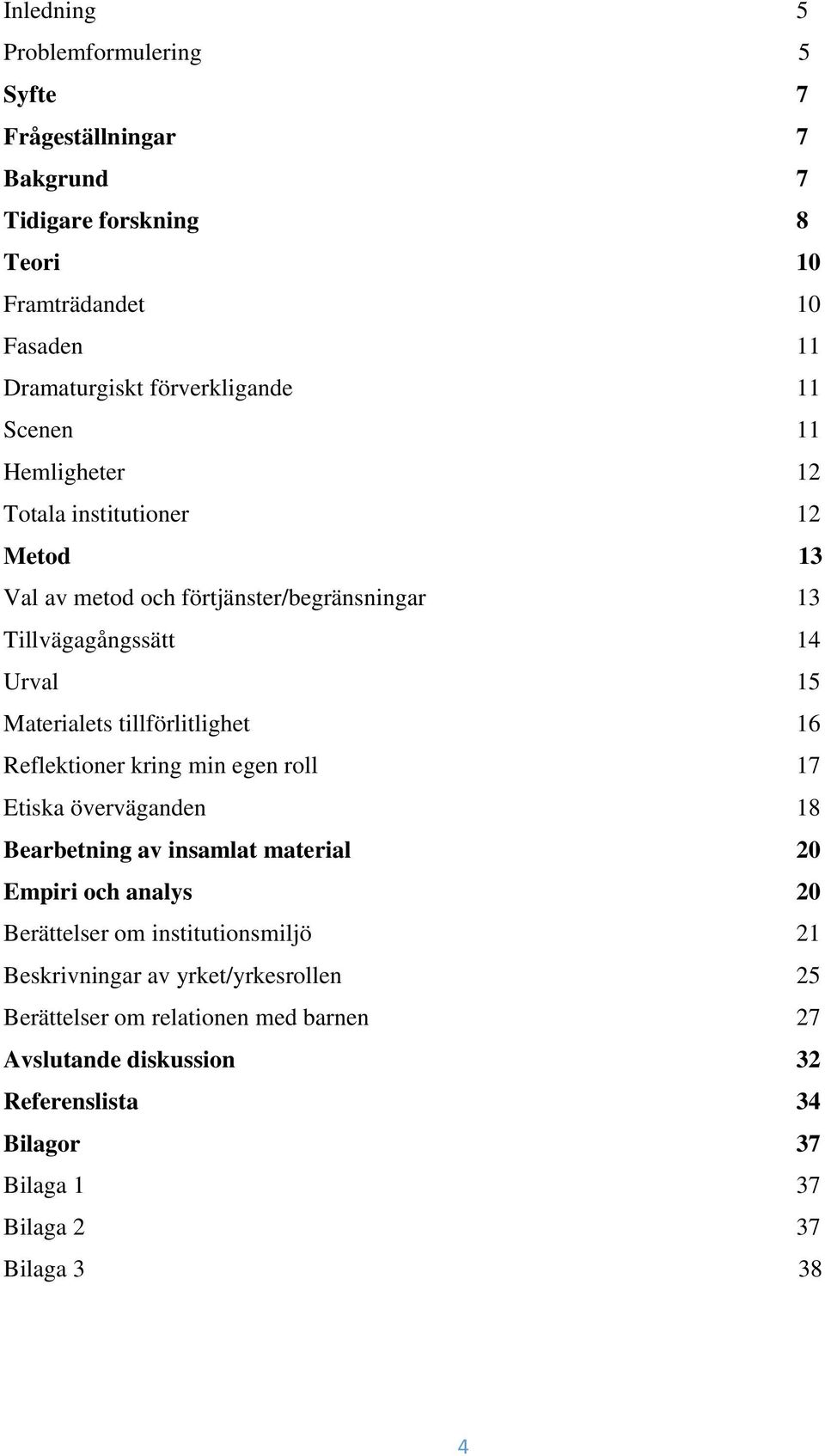 tillförlitlighet 16 Reflektioner kring min egen roll 17 Etiska överväganden 18 Bearbetning av insamlat material 20 Empiri och analys 20 Berättelser om