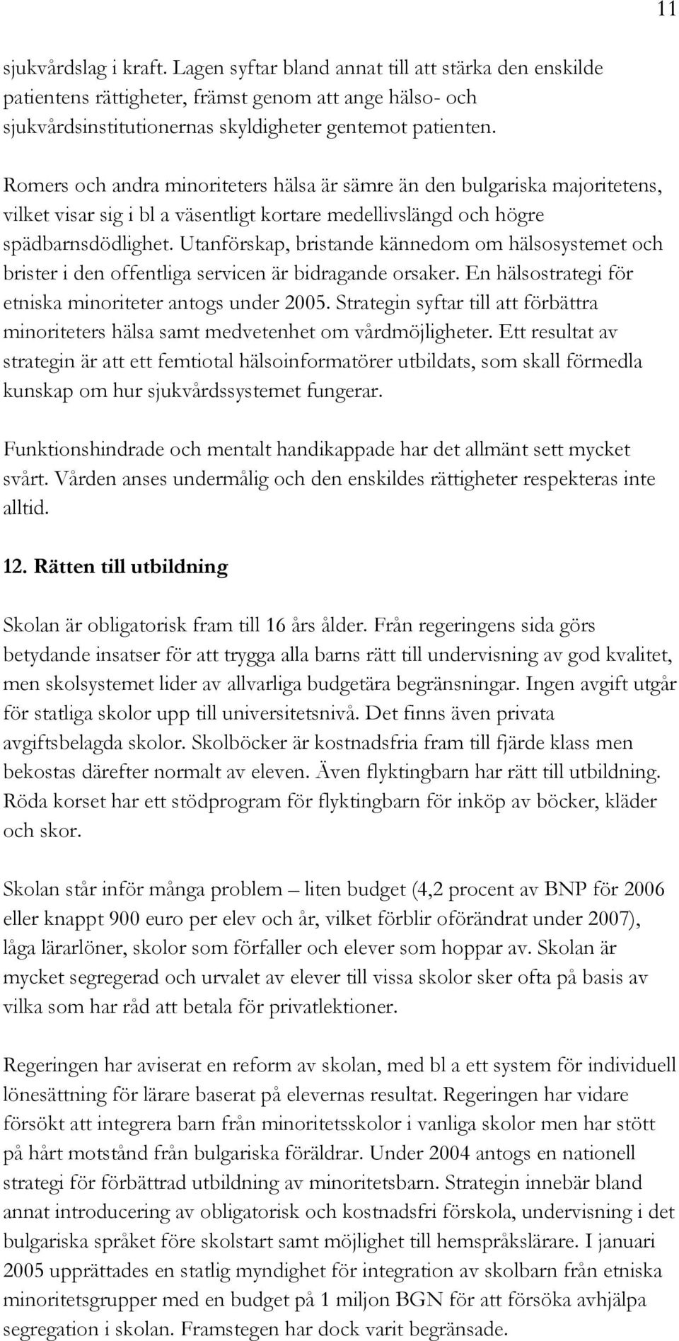 Utanförskap, bristande kännedom om hälsosystemet och brister i den offentliga servicen är bidragande orsaker. En hälsostrategi för etniska minoriteter antogs under 2005.