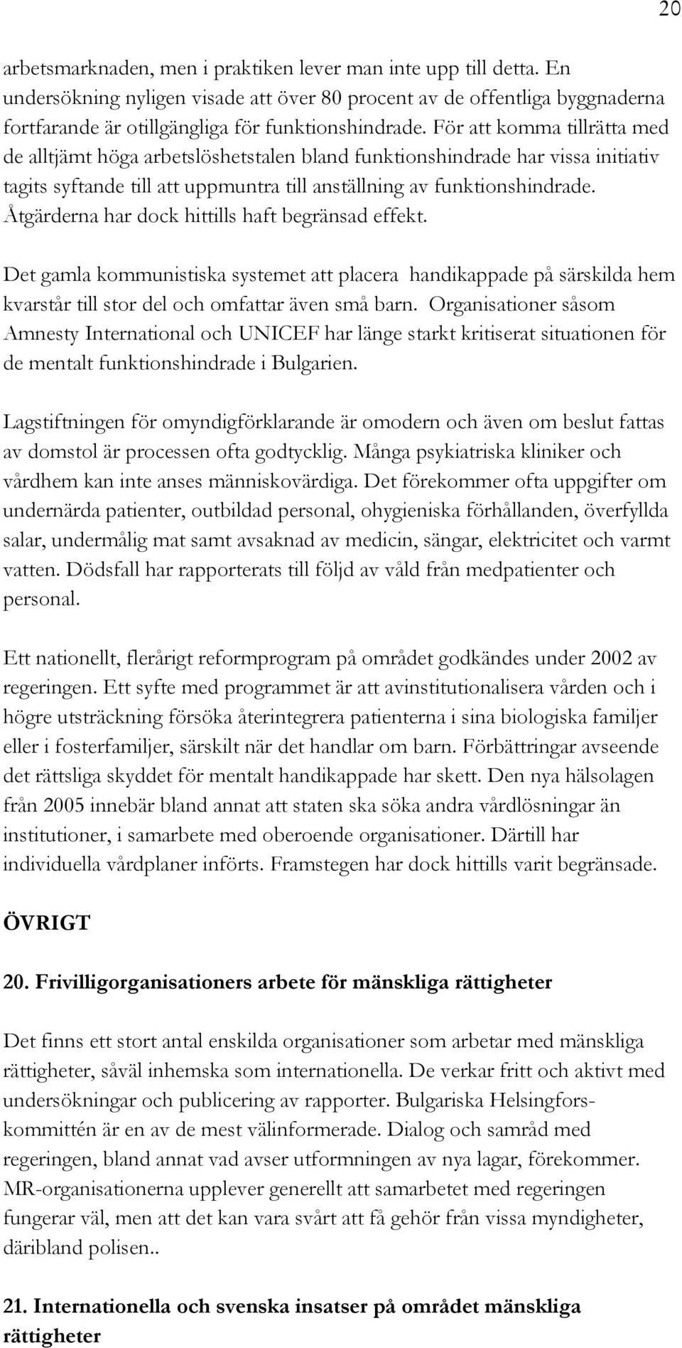 Åtgärderna har dock hittills haft begränsad effekt. Det gamla kommunistiska systemet att placera handikappade på särskilda hem kvarstår till stor del och omfattar även små barn.