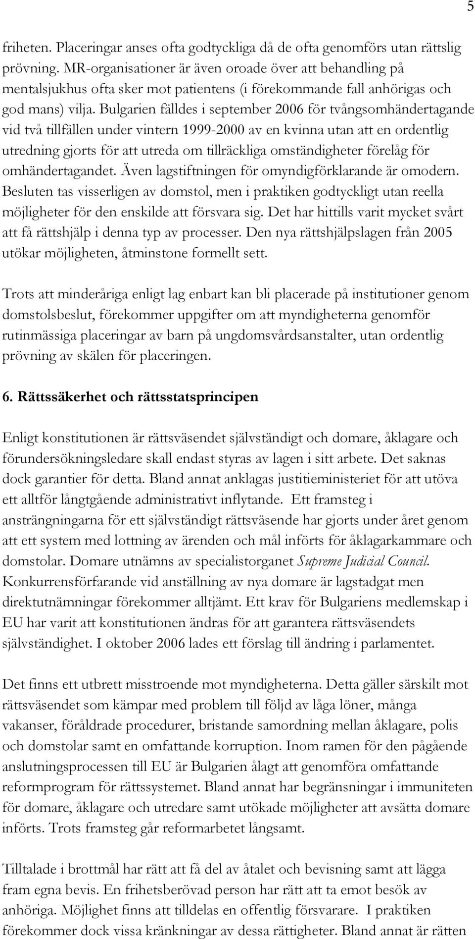 Bulgarien fälldes i september 2006 för tvångsomhändertagande vid två tillfällen under vintern 1999-2000 av en kvinna utan att en ordentlig utredning gjorts för att utreda om tillräckliga