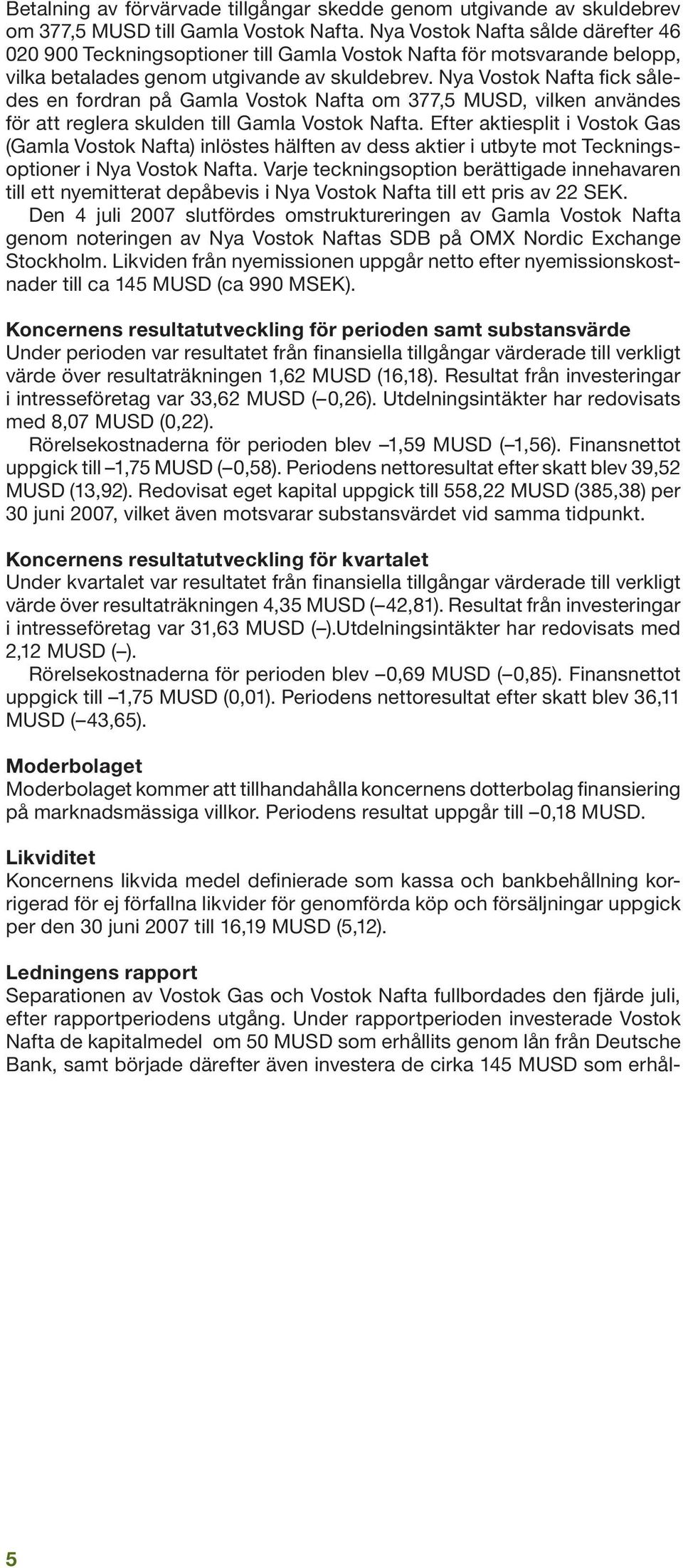 Nya Vostok Nafta fick således en fordran på Gamla Vostok Nafta om 377,5 MUSD, vilken användes för att reglera skulden till Gamla Vostok Nafta.