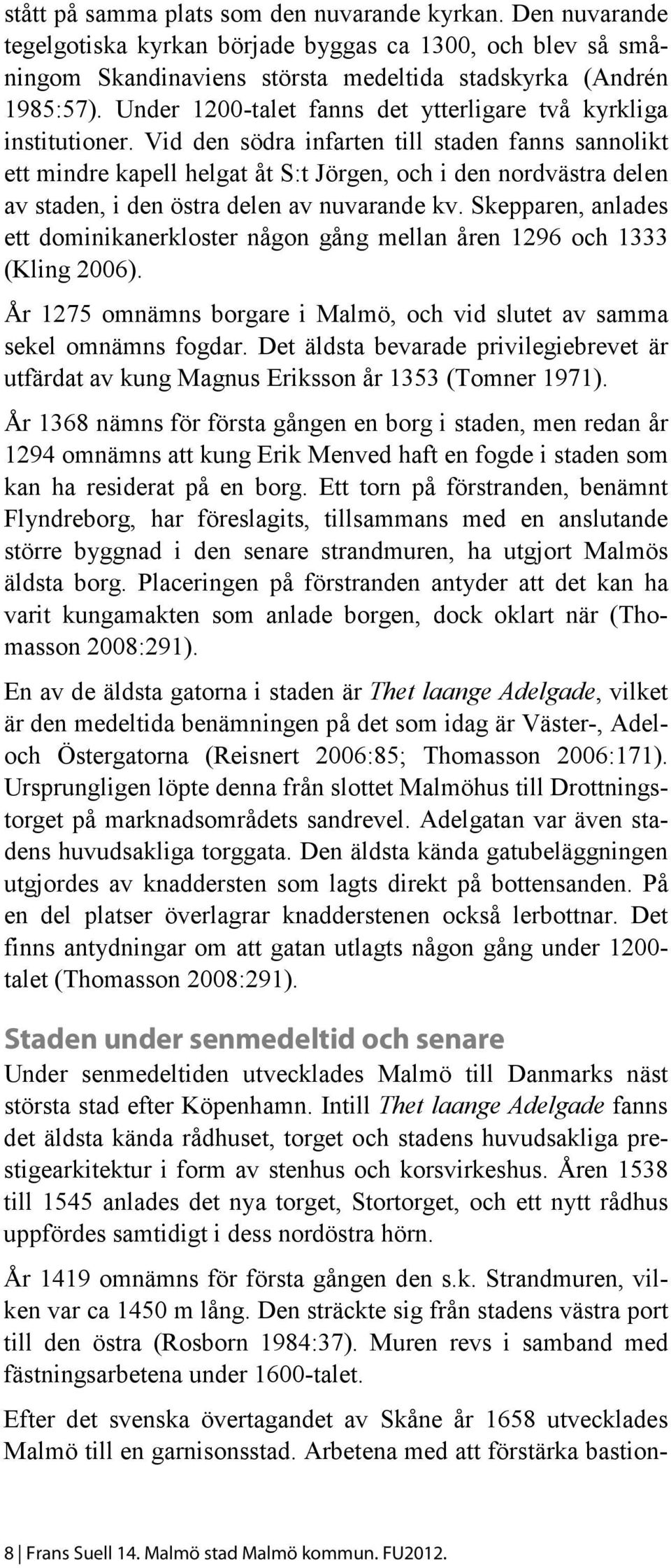 Vid den södra infarten till staden fanns sannolikt ett mindre kapell helgat åt S:t Jörgen, och i den nordvästra delen av staden, i den östra delen av nuvarande kv.