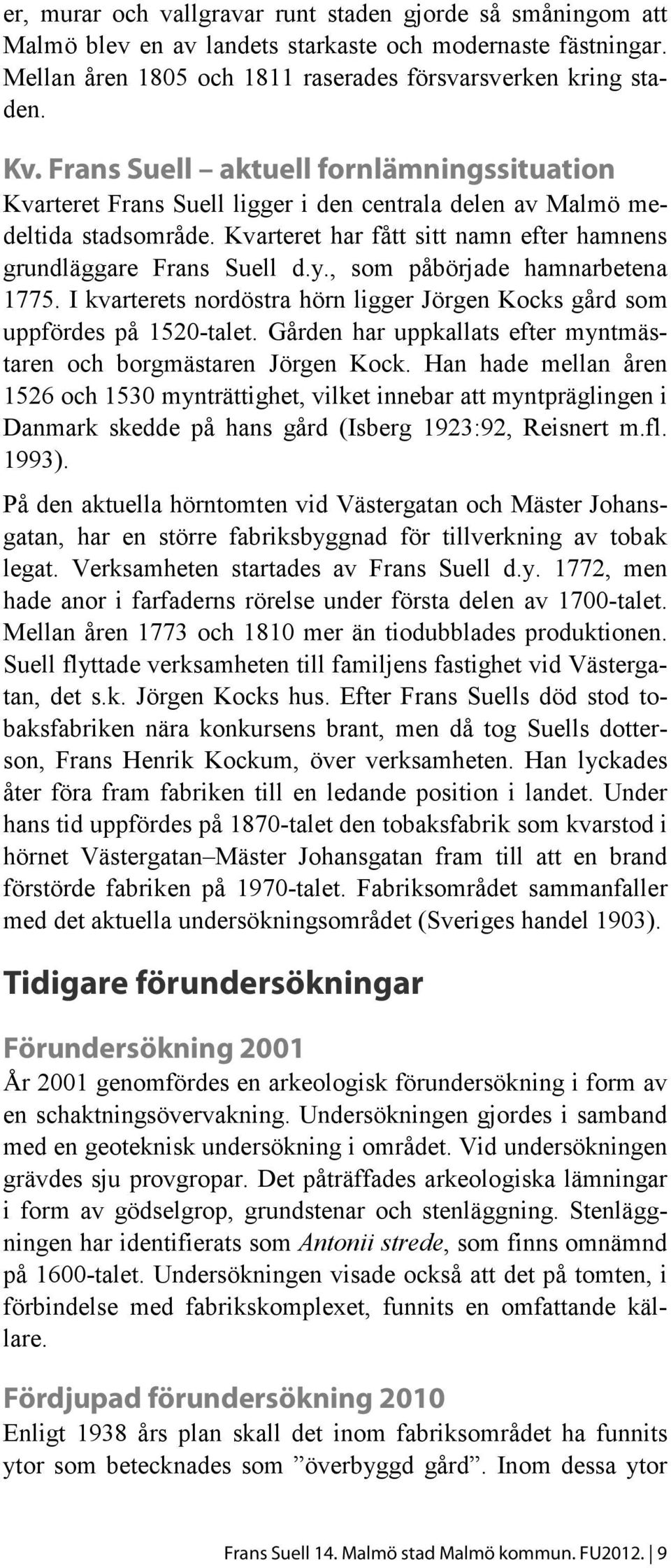 , som påbörjade hamnarbetena 1775. I kvarterets nordöstra hörn ligger Jörgen Kocks gård som uppfördes på 1520-talet. Gården har uppkallats efter myntmästaren och borgmästaren Jörgen Kock.