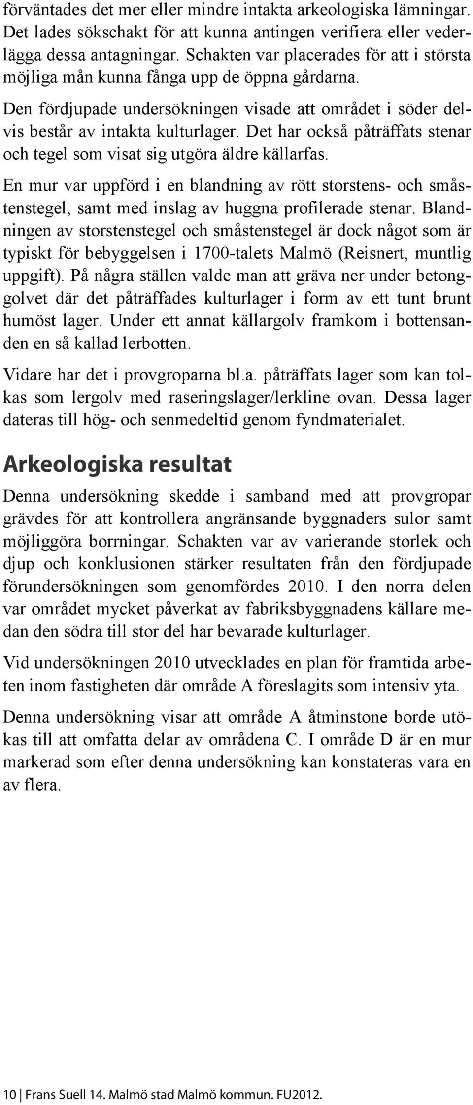 Det har också påträffats stenar och tegel som visat sig utgöra äldre källarfas. En mur var uppförd i en blandning av rött storstens- och småstenstegel, samt med inslag av huggna profilerade stenar.