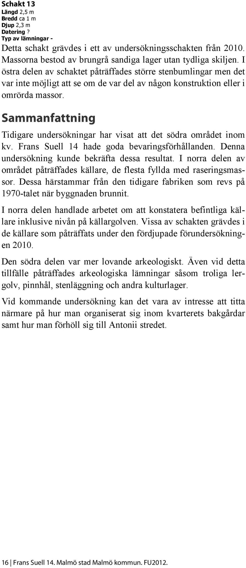 Sammanfattning Tidigare undersökningar har visat att det södra området inom kv. Frans Suell 14 hade goda bevaringsförhållanden. Denna undersökning kunde bekräfta dessa resultat.