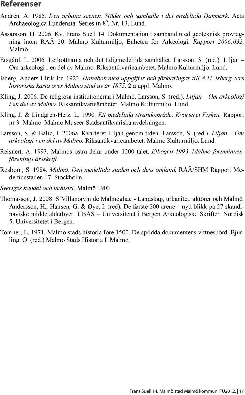 Larsson, S. (red.). Liljan Om arkeologi i en del av Malmö. Riksantikvarieämbetet. Malmö Kulturmiljö. Lund. Isberg, Anders Ulrik J:r. 1923. Handbok med uppgifter och förklaringar till A.U. Isberg S:rs historiska karta över Malmö stad av år 1875.