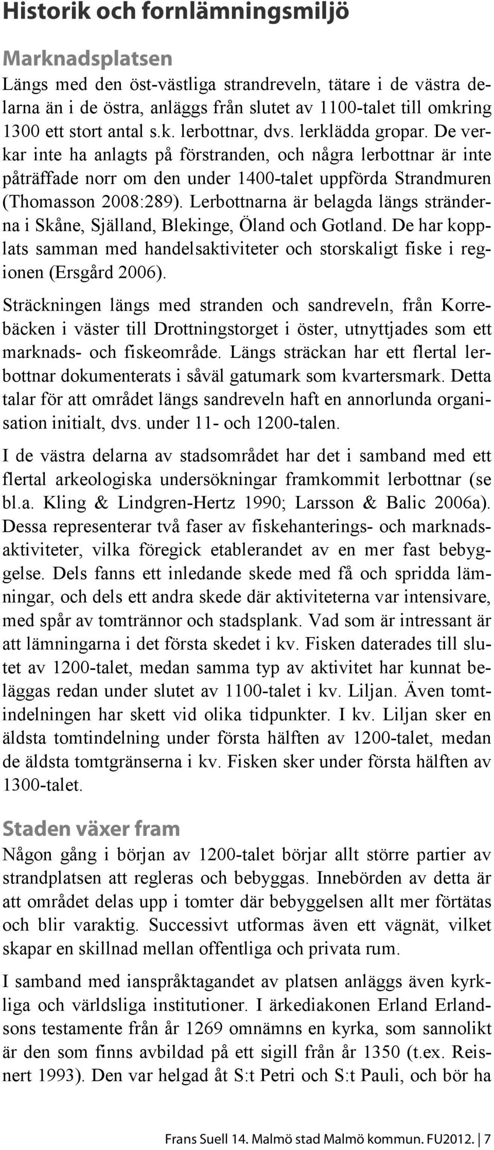 Lerbottnarna är belagda längs stränderna i Skåne, Själland, Blekinge, Öland och Gotland. De har kopplats samman med handelsaktiviteter och storskaligt fiske i regionen (Ersgård 2006).